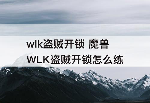 wlk盗贼开锁 魔兽WLK盗贼开锁怎么练