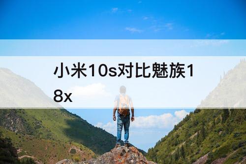 小米10s对比魅族18x