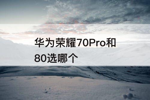 华为荣耀70Pro和80选哪个