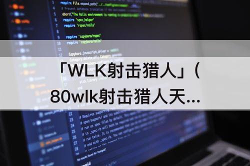 「WLK射击猎人」(80wlk射击猎人天赋)