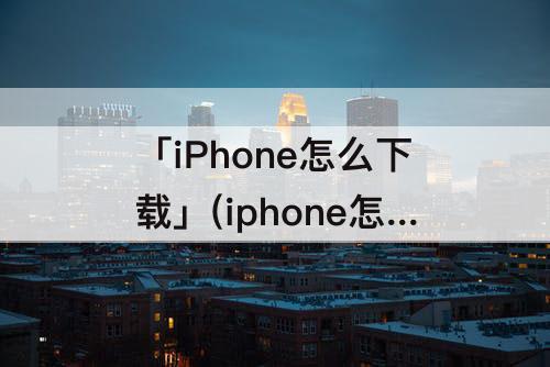 「iPhone怎么下载」(iphone怎么下载视频到mp3)