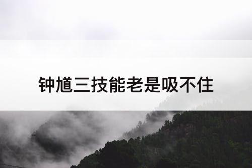 钟馗三技能老是吸不住