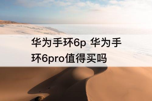 华为手环6p 华为手环6pro值得买吗