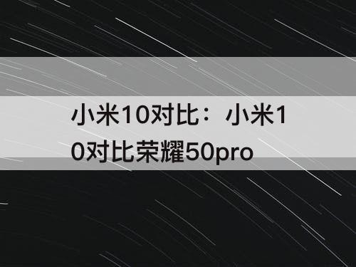 小米10对比：小米10对比荣耀50pro