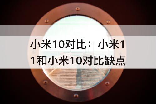 小米10对比：小米11和小米10对比缺点