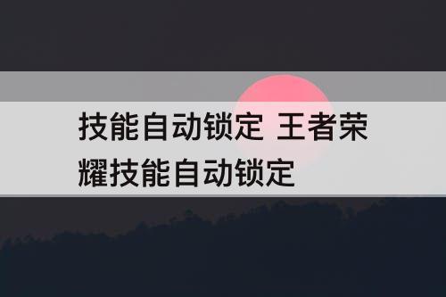 技能自动锁定 王者荣耀技能自动锁定