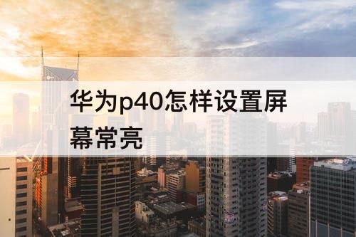 华为p40怎样设置屏幕常亮