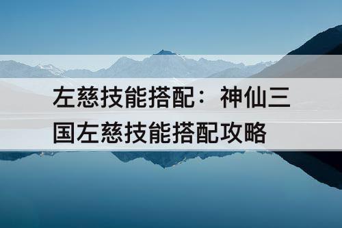 左慈技能搭配：神仙三国左慈技能搭配攻略