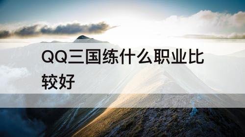 QQ三国练什么职业比较好