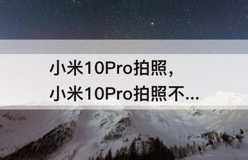 小米10Pro拍照，小米10Pro拍照不行