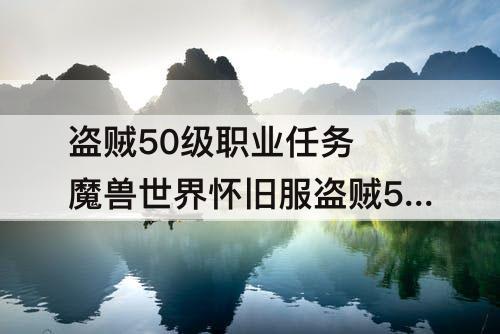 盗贼50级职业任务 魔兽世界怀旧服盗贼50级职业任务有必要做吗