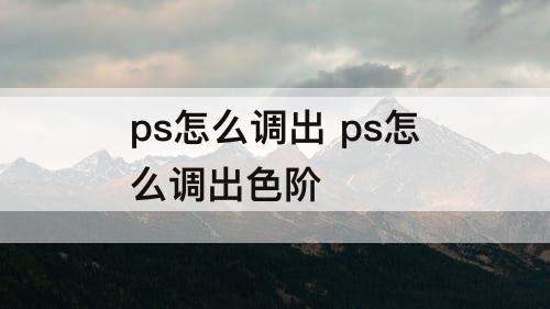 ps怎么调出 ps怎么调出色阶