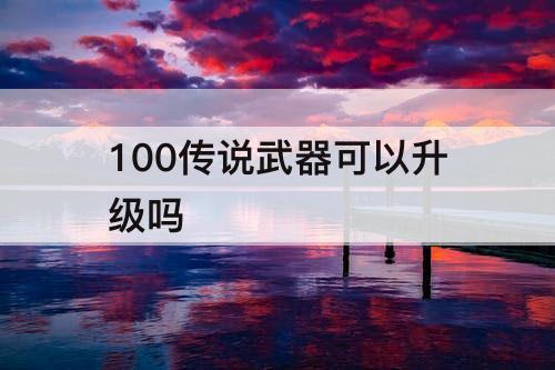 100传说武器可以升级吗