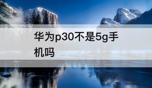 华为p30不是5g手机吗