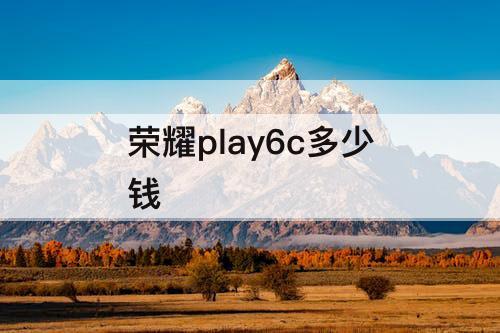 荣耀play6c多少钱