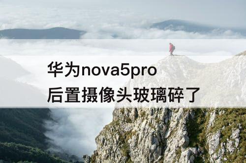 华为nova5pro后置摄像头玻璃碎了