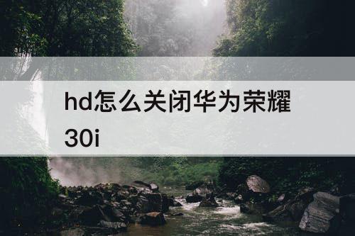 hd怎么关闭华为荣耀30i