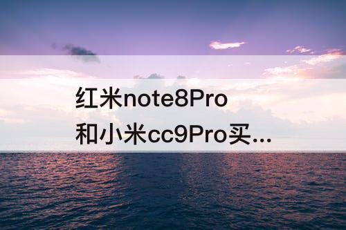 红米note8Pro和小米cc9Pro买哪个好