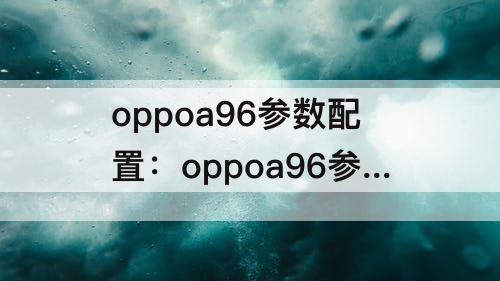 oppoa96参数配置：oppoa96参数配置详情8+256图片