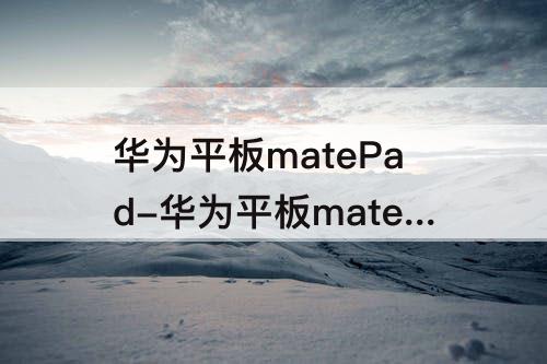 华为平板matePad-华为平板matepadpro10.8