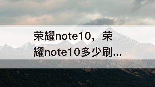 荣耀note10，荣耀note10多少刷新率