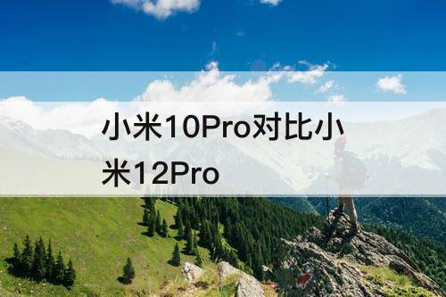 小米10Pro对比小米12Pro