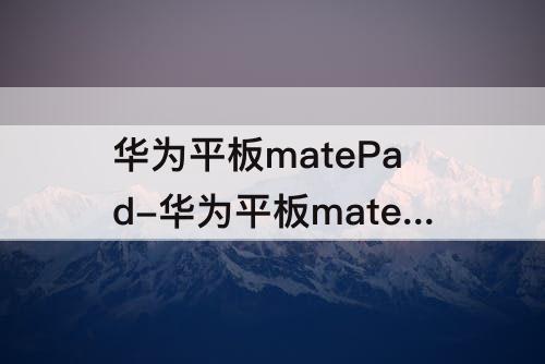 华为平板matePad-华为平板matepadpro