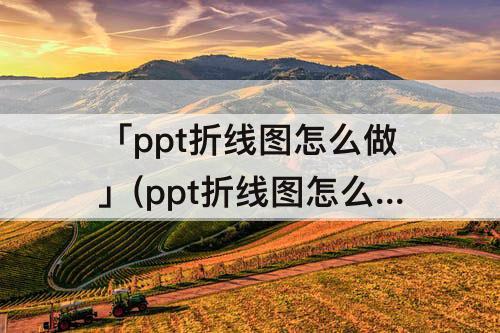 「ppt折线图怎么做」(ppt折线图怎么做两个纵坐标)