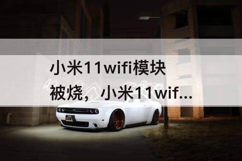 小米11wifi模块被烧，小米11wifi模块被烧备份