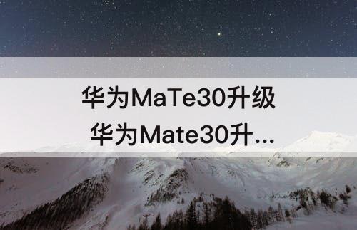 华为MaTe30升级 华为Mate30升级鸿蒙后