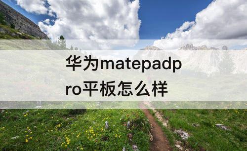 华为matepadpro平板怎么样