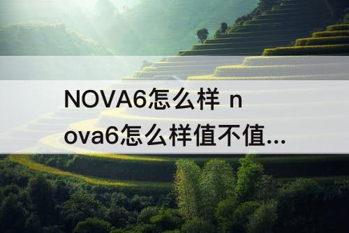 NOVA6怎么样 nova6怎么样值不值得买