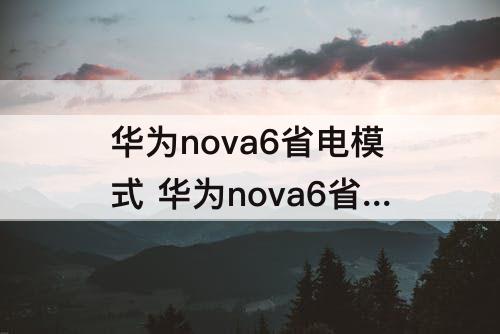 华为nova6省电模式 华为nova6省电模式能关闭5G基带吗