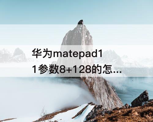 华为matepad11参数8+128的怎么样