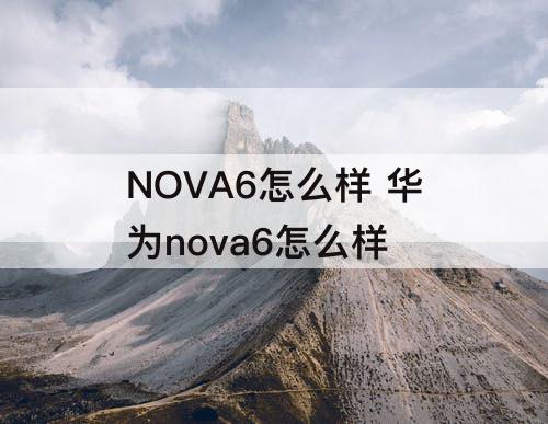 NOVA6怎么样 华为nova6怎么样