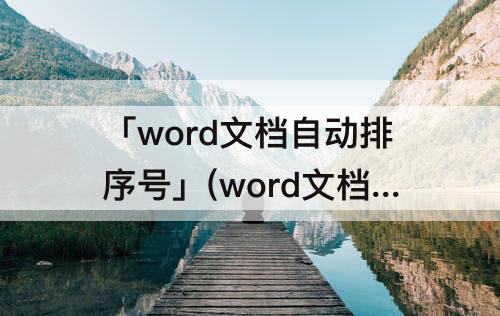 「word文档自动排序号」(word文档自动排序号怎么取消)