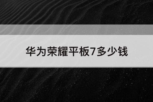 华为荣耀平板7多少钱