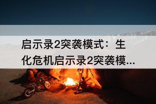 启示录2突袭模式：生化危机启示录2突袭模式快速升级技巧