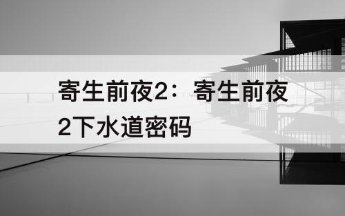 寄生前夜2：寄生前夜2下水道密码