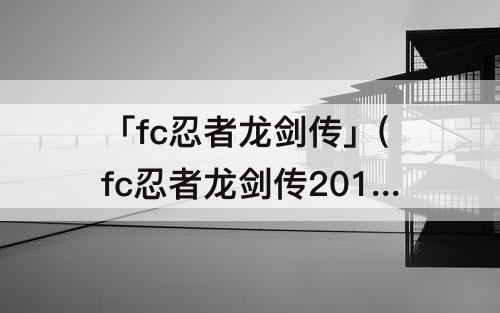 「fc忍者龙剑传」(fc忍者龙剑传2017下载)