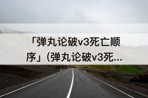 「弹丸论破v3死亡顺序」(弹丸论破v3死亡顺序与处刑顺序)