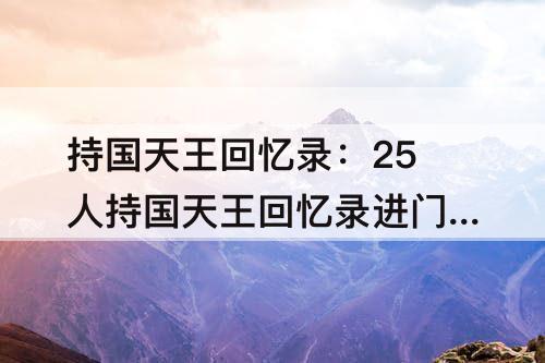 持国天王回忆录：25人持国天王回忆录进门问题