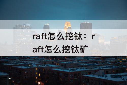 raft怎么挖钛：raft怎么挖钛矿