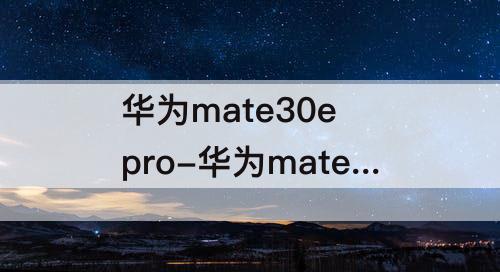 华为mate30e pro-华为mate30e pro像素参数