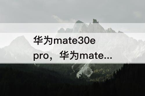 华为mate30e pro，华为mate30e pro升级鸿蒙3.0