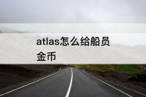 atlas怎么给船员金币