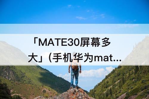 「MATE30屏幕多大」(手机华为mate30屏幕多大)