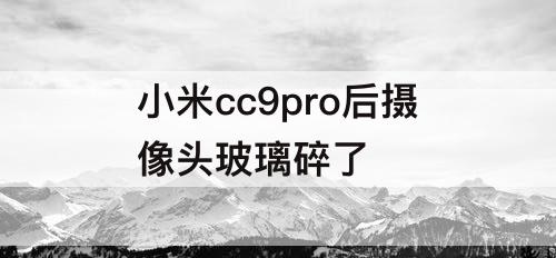 小米cc9pro后摄像头玻璃碎了