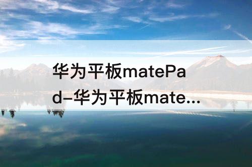 华为平板matePad-华为平板matepad Pro10.8