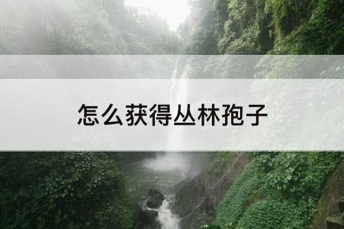 怎么获得丛林孢子